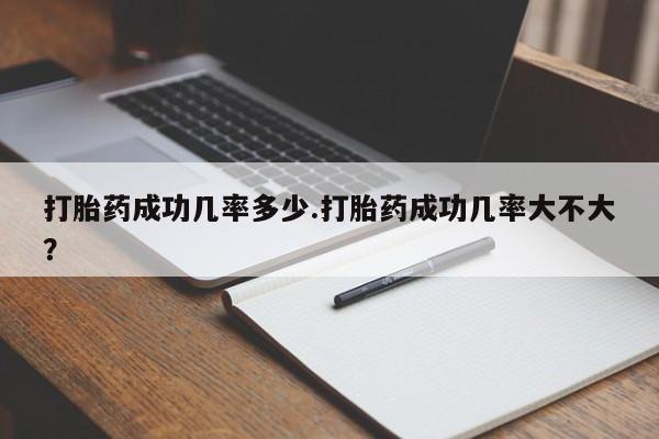 私人店有打胎药吗打胎药成功几率多少.打胎药成功几率大不大？