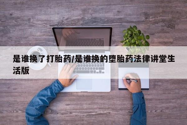 私人店有打胎药吗是谁换了打胎药/是谁换的堕胎药法律讲堂生活版