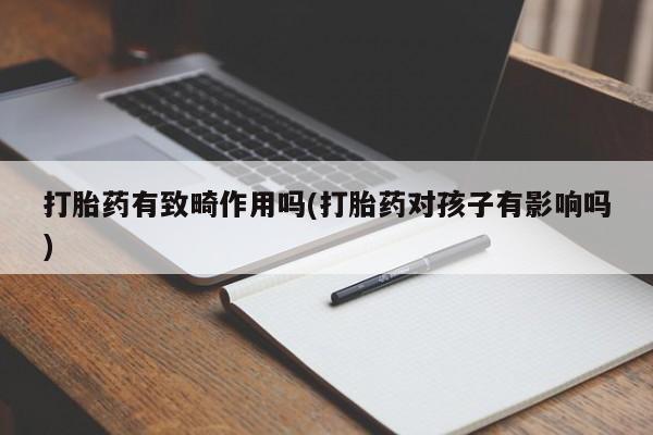 私人店有打胎药吗打胎药有致畸作用吗(打胎药对孩子有影响吗)