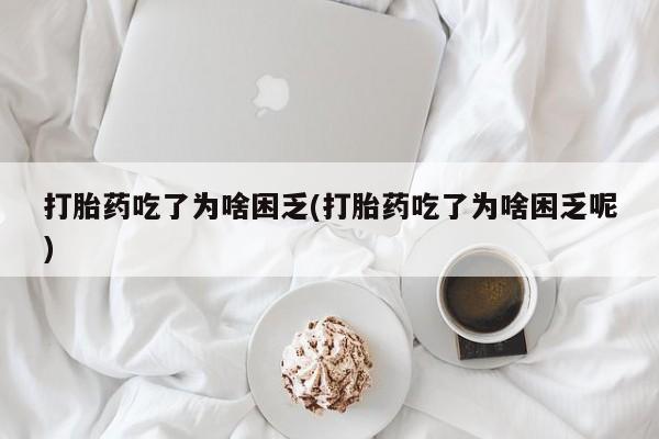 私人店有打胎药吗打胎药吃了为啥困乏(打胎药吃了为啥困乏呢)