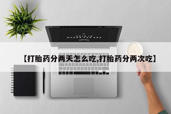 私人店有打胎药吗【打胎药分两天怎么吃,打胎药分两次吃】