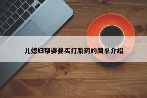 私人店有打胎药吗儿媳妇帮婆婆买打胎药的简单介绍