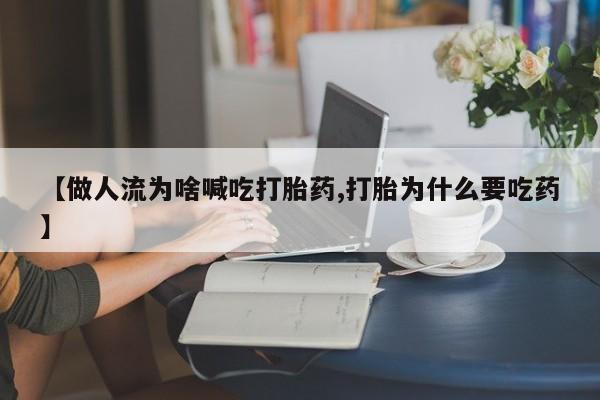 私人店有打胎药吗【做人流为啥喊吃打胎药,打胎为什么要吃药】
