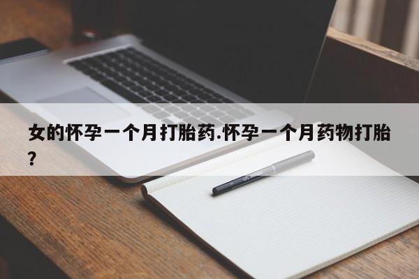 私人店有打胎药吗女的怀孕一个月打胎药.怀孕一个月药物打胎？