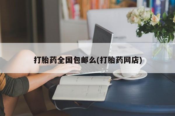 私人店有打胎药吗打胎药全国包邮么(打胎药网店)