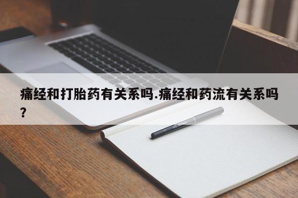 私人店有打胎药吗痛经和打胎药有关系吗.痛经和药流有关系吗？