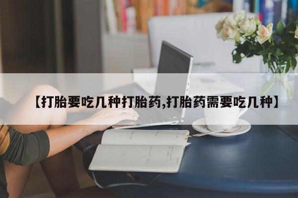 私人店有打胎药吗【打胎要吃几种打胎药,打胎药需要吃几种】