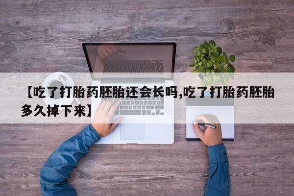私人店有打胎药吗【吃了打胎药胚胎还会长吗,吃了打胎药胚胎多久掉下来】