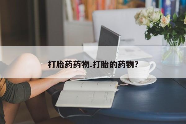 私人店有打胎药吗打胎药药物.打胎的药物？
