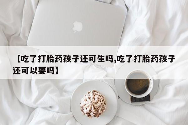 私人店有打胎药吗【吃了打胎药孩子还可生吗,吃了打胎药孩子还可以要吗】