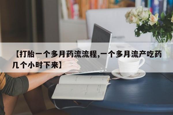 私人店有打胎药吗【打胎一个多月药流流程,一个多月流产吃药几个小时下来】