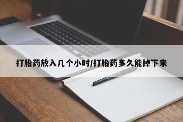 私人店有打胎药吗打胎药放入几个小时/打胎药多久能掉下来