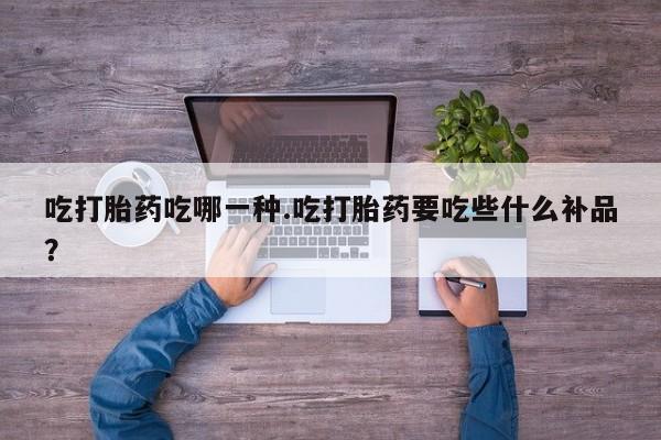 私人店有打胎药吗吃打胎药吃哪一种.吃打胎药要吃些什么补品？