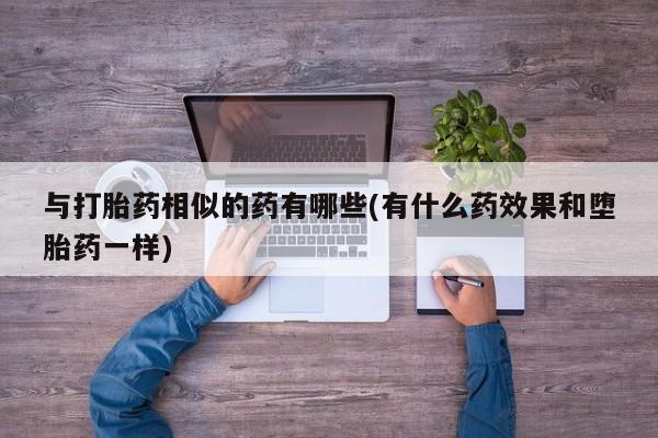 私人店有打胎药吗与打胎药相似的药有哪些(有什么药效果和堕胎药一样)