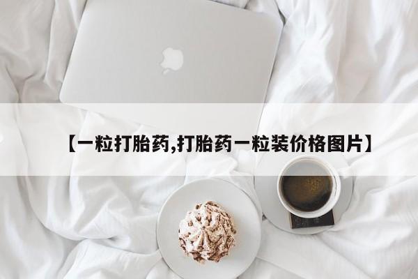 私人店有打胎药吗【一粒打胎药,打胎药一粒装价格图片】