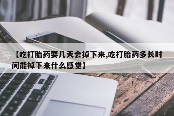 私人店有打胎药吗【吃打胎药要几天会掉下来,吃打胎药多长时间能掉下来什么感觉】