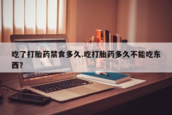 私人店有打胎药吗吃了打胎药禁食多久.吃打胎药多久不能吃东西？