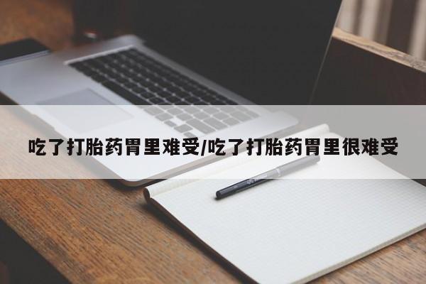私人店有打胎药吗吃了打胎药胃里难受/吃了打胎药胃里很难受