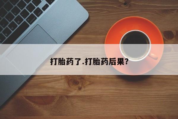 私人店有打胎药吗打胎药了.打胎药后果？