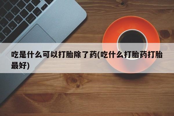 私人店有打胎药吗吃是什么可以打胎除了药(吃什么打胎药打胎最好)