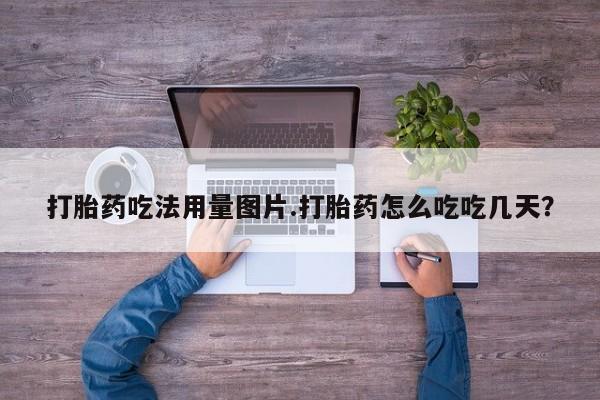 私人店有打胎药吗打胎药吃法用量图片.打胎药怎么吃吃几天？