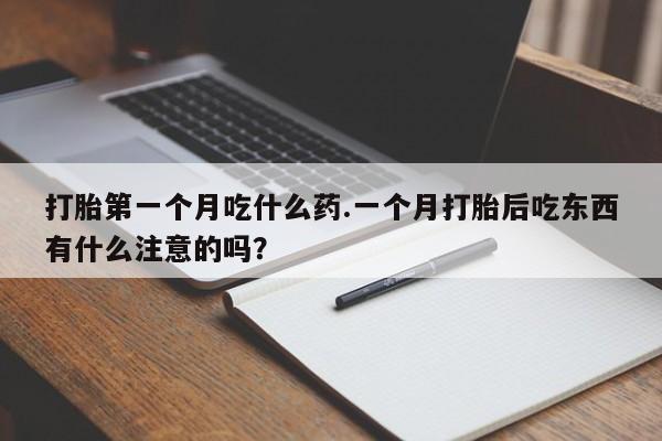 私人店有打胎药吗打胎第一个月吃什么药.一个月打胎后吃东西有什么注意的吗？