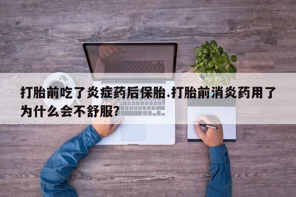 私人店有打胎药吗打胎前吃了炎症药后保胎.打胎前消炎药用了为什么会不舒服？